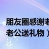 朋友圈感谢老公送礼物发朋友圈（朋友圈感谢老公送礼物）