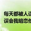 每天都被人误会我暗恋他好看吗（每天都被人误会我暗恋他）