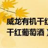 威龙有机干红葡萄酒重现180价格（威龙有机干红葡萄酒）