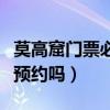 莫高窟门票必须预约吗现在（莫高窟门票必须预约吗）