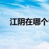 江阴在哪个省哪个市哪个区（江阴在哪）