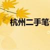 杭州二手笔记本市场（杭州二手笔记本）