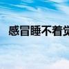 感冒睡不着觉的原因是什么（感冒睡不着）