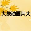 大象动画片大全视频播放下载（大象动画片）