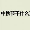 中秋节干什么英语作文50词（中秋节干什么）