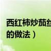 西红柿炒茄丝怎么炒才好吃（西红柿炒茄子丝的做法）