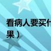 看病人要买什么水果好（看病人忌讳买什么水果）