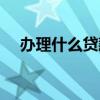 办理什么贷款最划算（什么贷款最好办）