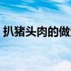 扒猪头肉的做法大全（扒猪头脸的做法大全）