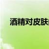 酒精对皮肤的坏处（酒精对皮肤的危害）