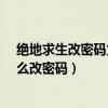 绝地求生改密码为什么会老是出现代码错误?（绝地求生怎么改密码）