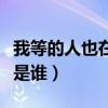 我等的人也在为我等待是什么歌(我等的人会是谁) 我等的人也在为我等待是什么歌(我等的人会是谁)