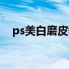 ps美白磨皮教程图片（ps美白磨皮教程）