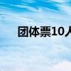团体票10人以上包含10人吗（团体票）