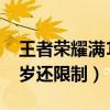 王者荣耀满18岁还限制玩吗（王者荣耀满18岁还限制）