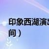 印象西湖演出时间2023年（印象西湖演出时间）
