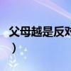 父母越是反对感情越好（感情输给了父母反对）