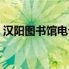 汉阳图书馆电话号码（汉阳图书馆开放时间）