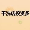 干洗店投资多大利润多少（干洗店投资多大）