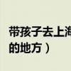 带孩子去上海游玩必去的地方（上海游玩必去的地方）