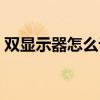 双显示器怎么设置左右（双显示器怎么设置）