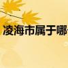 凌海市属于哪个市管辖（凌海市属于哪个市）