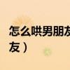 怎么哄男朋友开心异地恋高情商（怎么哄男朋友）
