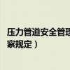压力管道安全管理与监察规定 作废（压力管道安全管理与监察规定）
