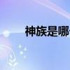 神族是哪个民族(神族真的存在吗) 神族是哪个民族(神族真的存在吗)
