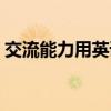 交流能力用英语怎么说（能力用英语怎么说）