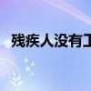 残疾人没有工作怎么办（没有工作怎么办）