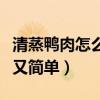 清蒸鸭肉怎么做好吃又简单（鸭肉怎么做好吃又简单）