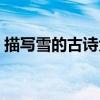 描写雪的古诗大全整首（描写雪的古诗大全）