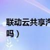 联动云共享汽车可靠吗（联动云共享汽车靠谱吗）