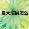 夏天溜肩怎么穿衣好看(溜肩怎么穿衣好看) 夏天溜肩怎么穿衣好看(溜肩怎么穿衣好看)