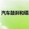 汽车鼓刹和碟刹哪个好（鼓刹和碟刹哪个好）