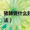 猪肺煲什么好润肺止咳化痰（猪肺雪梨汤的做法）
