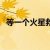 等一个火星救援什么梗（火星救援什么梗）