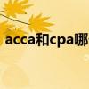 acca和cpa哪个好考些（acca和cpa哪个好）