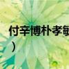 付辛博朴孝敏我们结婚了合集（付辛博朴孝敏）