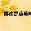 喜欢是草莓味的笔趣阁（喜欢是草莓味的）