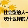 社会型的人一般喜欢从事什么职业（社会人喜欢什么样的人）
