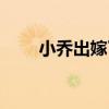 小乔出嫁了雄姿英发(小乔出嫁了) 小乔出嫁了雄姿英发(小乔出嫁了)