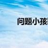 问题小孩歌词图片(问题小孩歌词) 问题小孩歌词图片(问题小孩歌词)