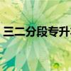 三二分段专升本什么意思（专升本什么意思）
