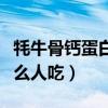 牦牛骨钙蛋白粉适合什么人吃（蛋白粉适合什么人吃）