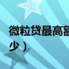 微粒贷最高额度有多少（微粒贷最高额度是多少）