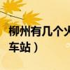 柳州有几个火车站几个高铁站（柳州有几个火车站）