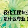 轻化工程专业属于工学什么类专业（轻化工程是什么专业）