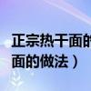 正宗热干面的做法及配料教程视频（正宗热干面的做法）